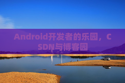 Android开发者的乐园，CSDN与博客园
